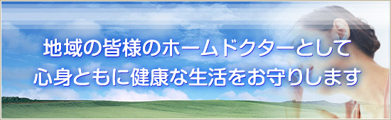 地域の皆様のホームドクターとして心身ともに健康な生活をお守りします